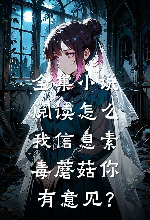 全集小说阅读怎么，我信息素毒蘑菇你有意见？