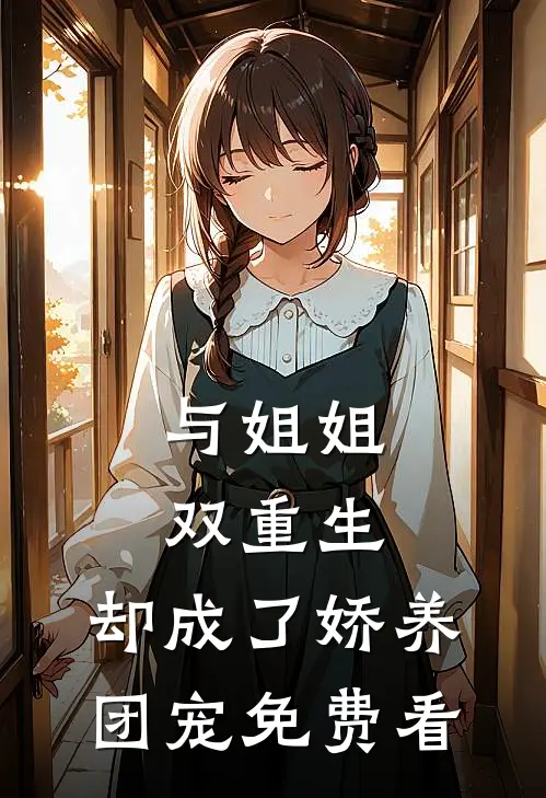与姐姐双重生，却成了娇养团宠免费看