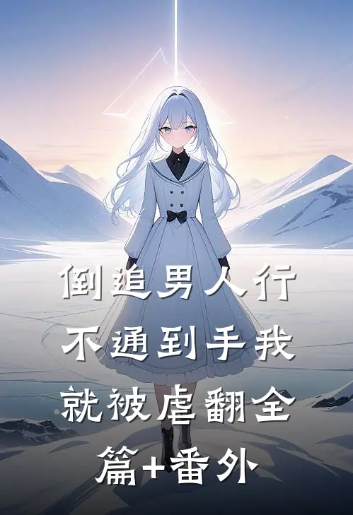 倒追男人行不通到手我就被虐翻全篇+番外