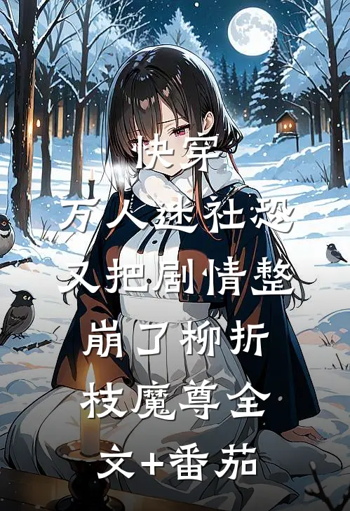 快穿：万人迷社恐又把剧情整崩了柳折枝魔尊全文+番茄
