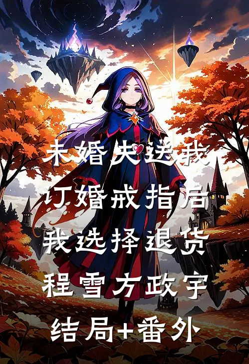 未婚夫送我订婚戒指后，我选择退货程雪方政宇结局+番外