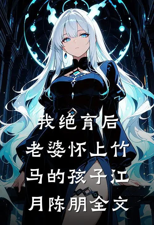 我绝育后，老婆怀上竹马的孩子江月陈朋全文
