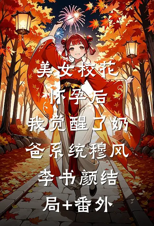 美女校花怀孕后，我觉醒了奶爸系统穆风李书颜结局+番外