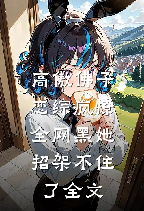 高傲佛子恋综疯撩，全网黑她招架不住了全文