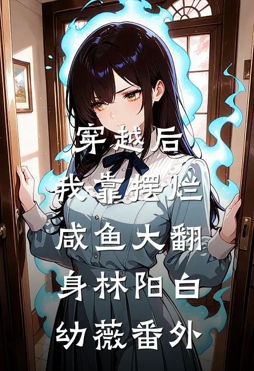 穿越后，我靠摆烂咸鱼大翻身林阳白幼薇番外