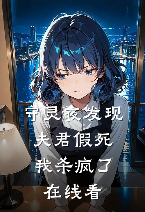 守灵夜发现夫君假死,我杀疯了在线看