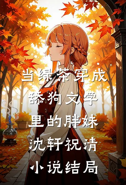 当绿茶穿成舔狗文学里的胖妹沈轩祝清小说结局