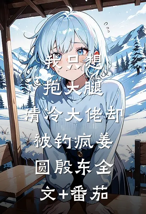 我只想抱大腿，清冷大佬却被钓疯姜圆殷东全文+番茄