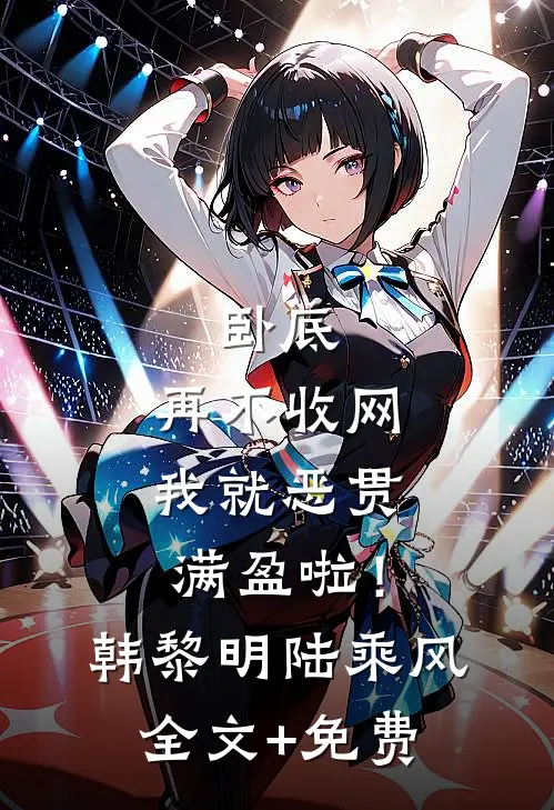 卧底，再不收网我就恶贯满盈啦！韩黎明陆乘风全文+免费