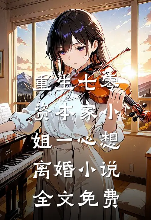 重生七零：资本家小姐一心想离婚小说全文免费