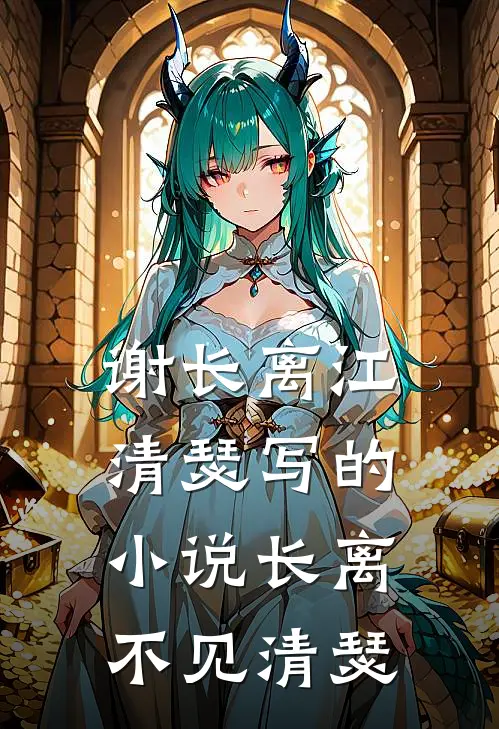 谢长离江清瑟写的小说长离不见清瑟