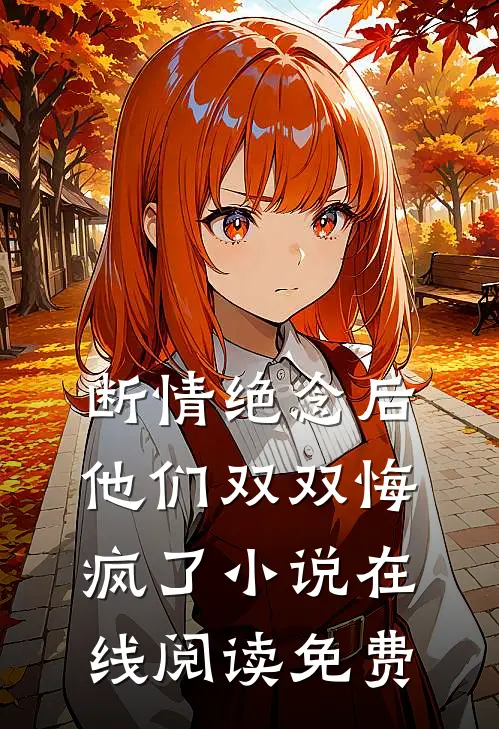 断情绝念后，他们双双悔疯了小说在线阅读免费