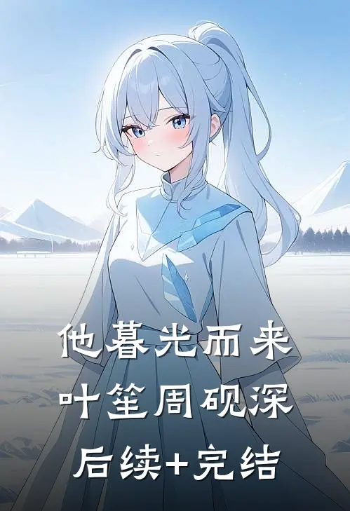 他暮光而来叶笙周砚深后续+完结