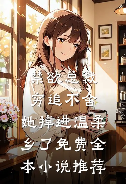 禁欲总裁穷追不舍,她掉进温柔乡了免费全本小说推荐