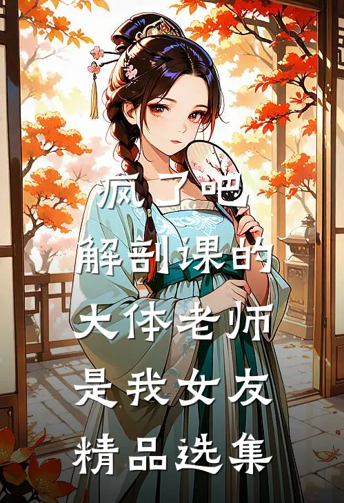 疯了吧，解剖课的大体老师是我女友精品选集