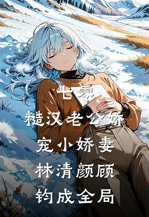 七零，糙汉老公娇宠小娇妻林清颜顾钧成全局