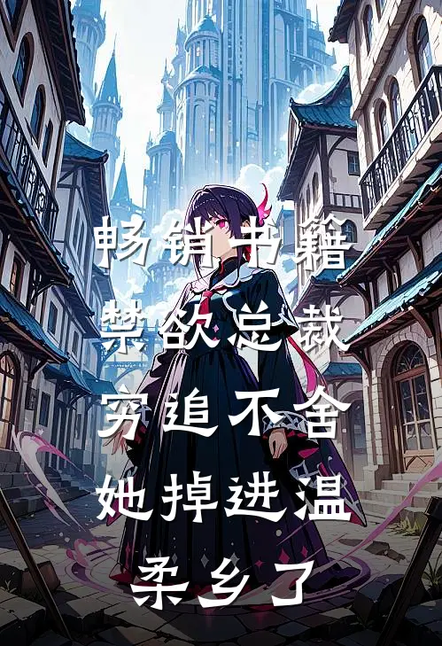 畅销书籍禁欲总裁穷追不舍，她掉进温柔乡了