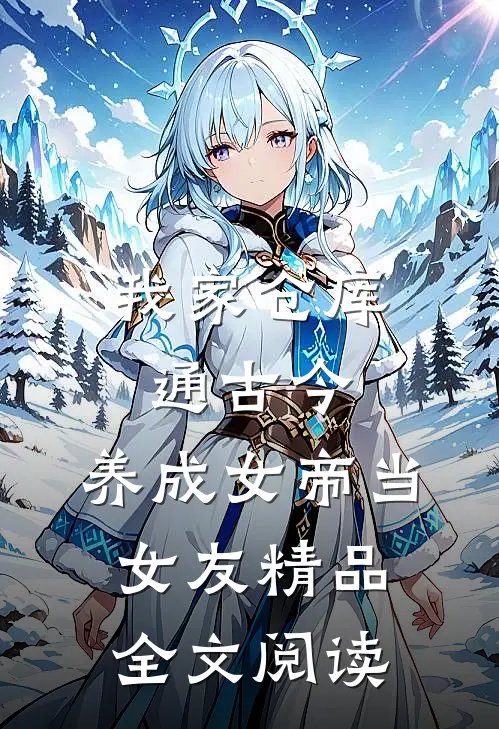 我家仓库通古今：养成女帝当女友精品全文阅读