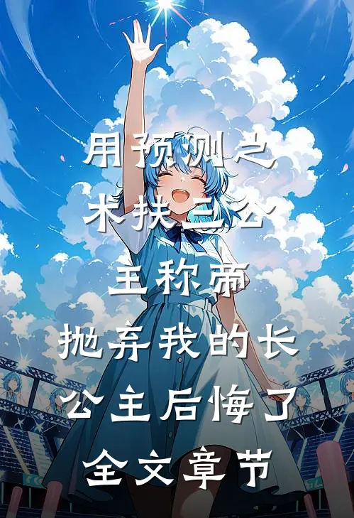 用预测之术扶三公主称帝，抛弃我的长公主后悔了全文章节