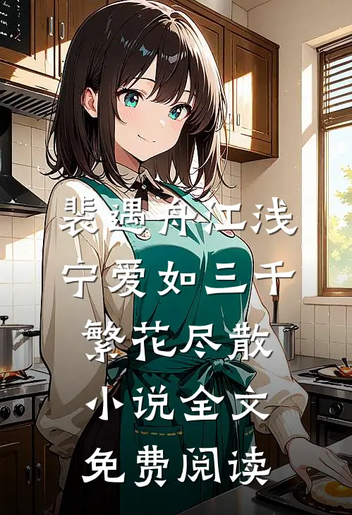 裴遇舟江浅宁爱如三千繁花尽散小说全文免费阅读