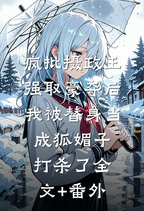 疯批摄政王强取豪夺后，我被替身当成狐媚子打杀了全文+番外