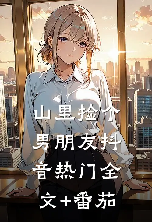 山里捡个男朋友抖音热门全文+番茄