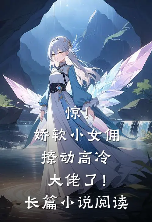惊！娇软小女佣撩动高冷大佬了！长篇小说阅读