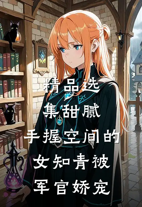 精品选集甜腻：手握空间的女知青被军官娇宠