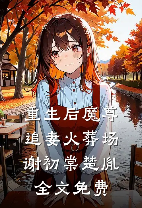 重生后魔尊追妻火葬场谢初棠楚胤全文免费