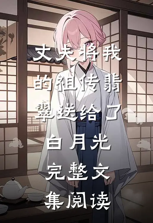 丈夫将我的祖传翡翠送给了白月光完整文集阅读