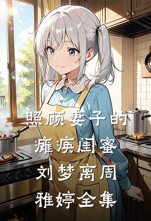 照顾妻子的瘫痪闺蜜刘梦离周雅婷全集