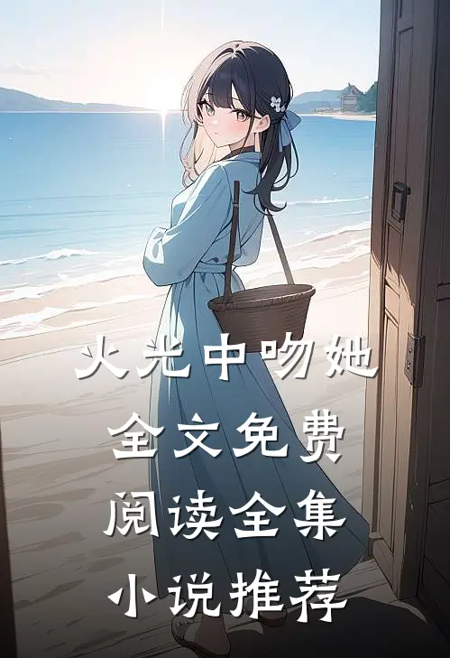 火光中吻她全文免费阅读全集小说推荐