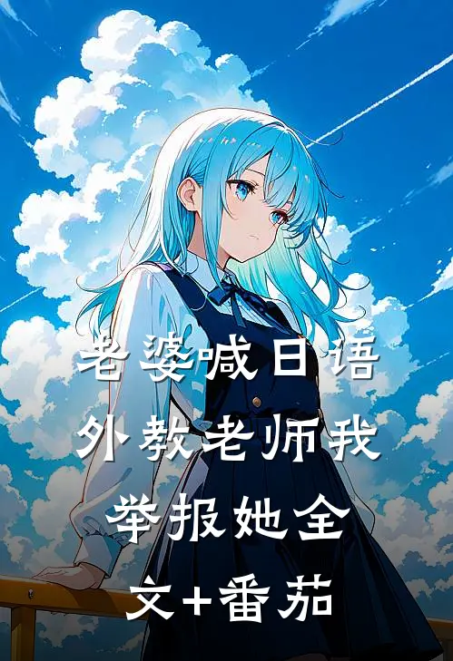 老婆喊日语外教“老师”我举报她全文+番茄