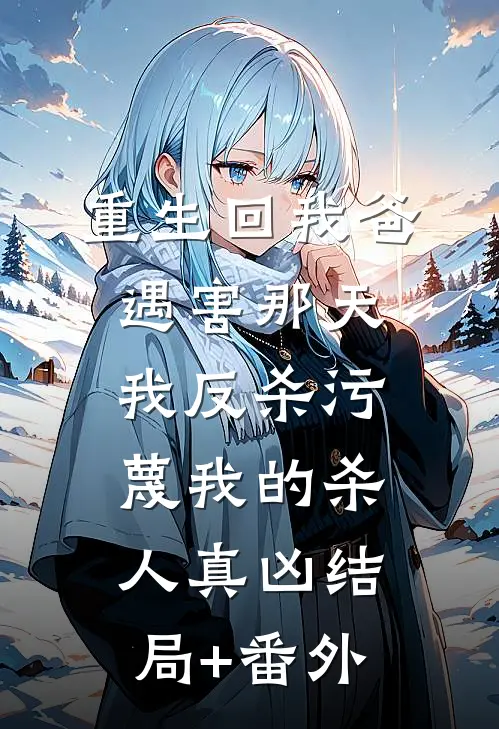 重生回我爸遇害那天，我反杀污蔑我的杀人真凶结局+番外