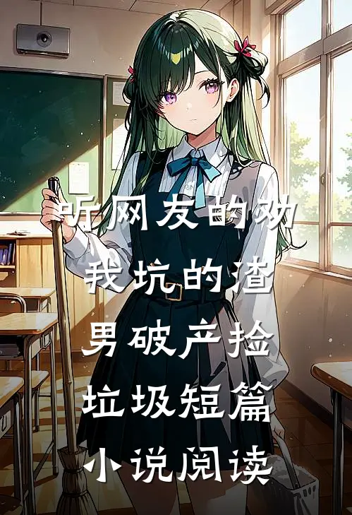 听网友的劝，我坑的渣男破产捡垃圾短篇小说阅读