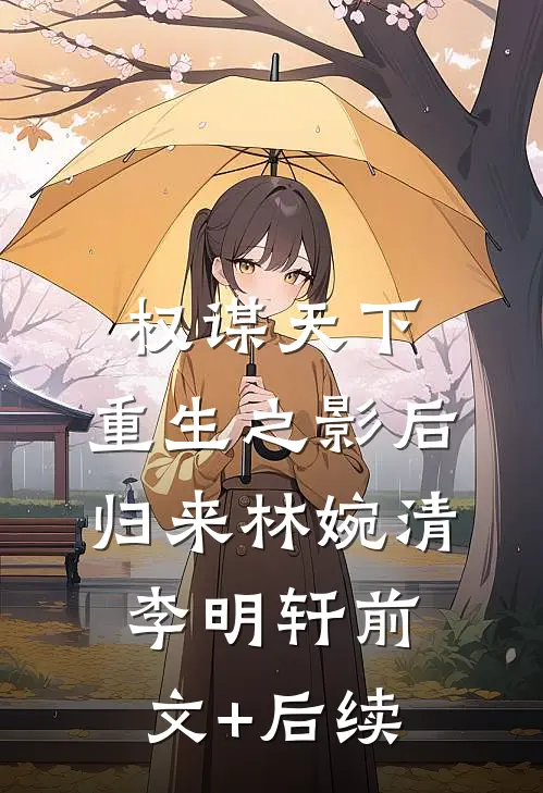 权谋天下:重生之影后归来林婉清李明轩前文+后续