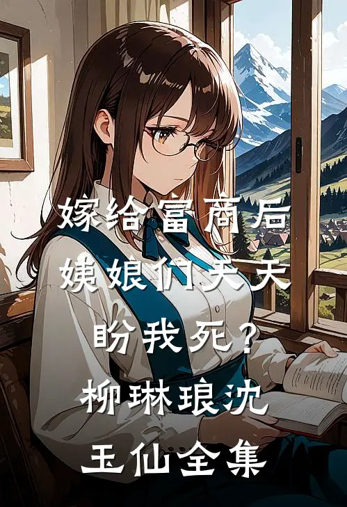 嫁给富商后，姨娘们天天盼我死？柳琳琅沈玉仙 全集