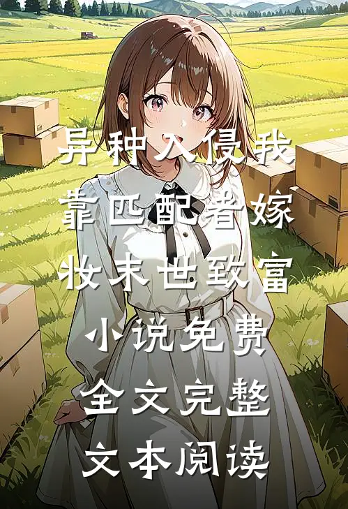 异种入侵我靠匹配者嫁妆末世致富小说免费全文完整文本阅读