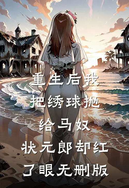 重生后我把绣球抛给马奴，状元郎却红了眼无删版