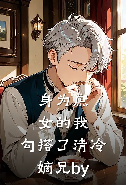 身为庶女的我，勾搭了清冷嫡兄by