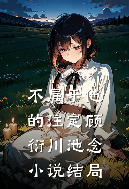 不属于他的注定顾衍川池念小说结局