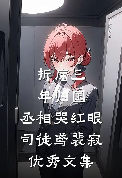 《折磨三年归国,丞相哭红眼》司徒鸢裴寂优秀文集