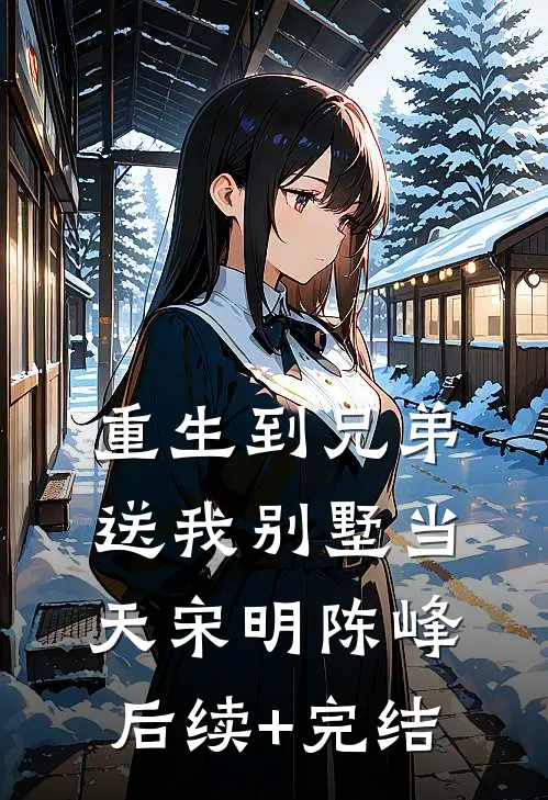 重生到兄弟送我别墅当天宋明陈峰后续+完结