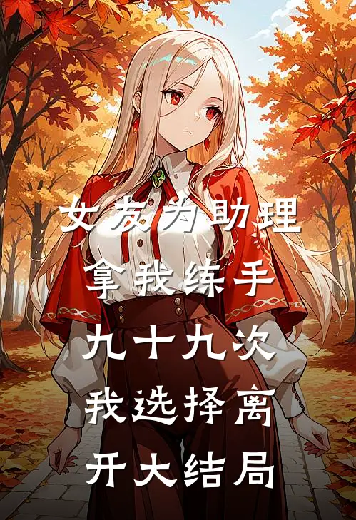 女友为助理拿我练手九十九次，我选择离开大结局