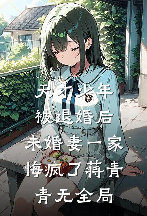 天才少年被退婚后，未婚妻一家悔疯了蒋青青无全局
