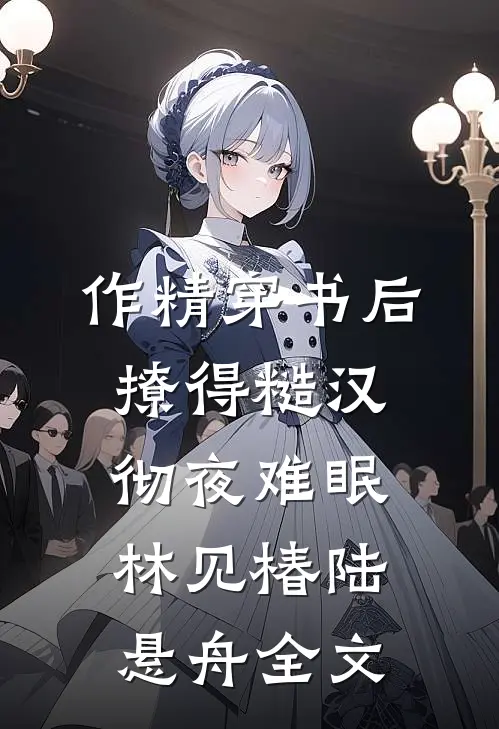 作精穿书后，撩得糙汉彻夜难眠林见椿陆悬舟全文