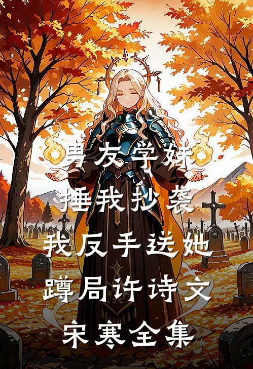 男友学妹捶我抄袭，我反手送她蹲局许诗文宋寒 全集