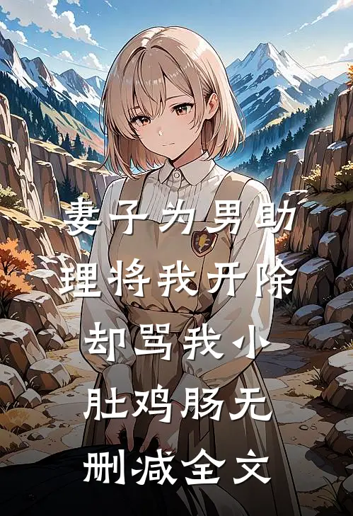 妻子为男助理将我开除，却骂我小肚鸡肠无删减全文