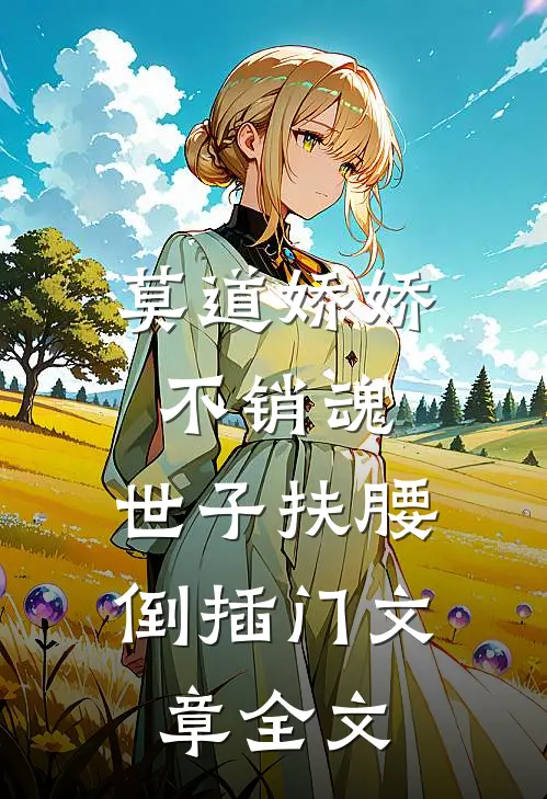 莫道娇娇不销魂，世子扶腰倒插门文章全文