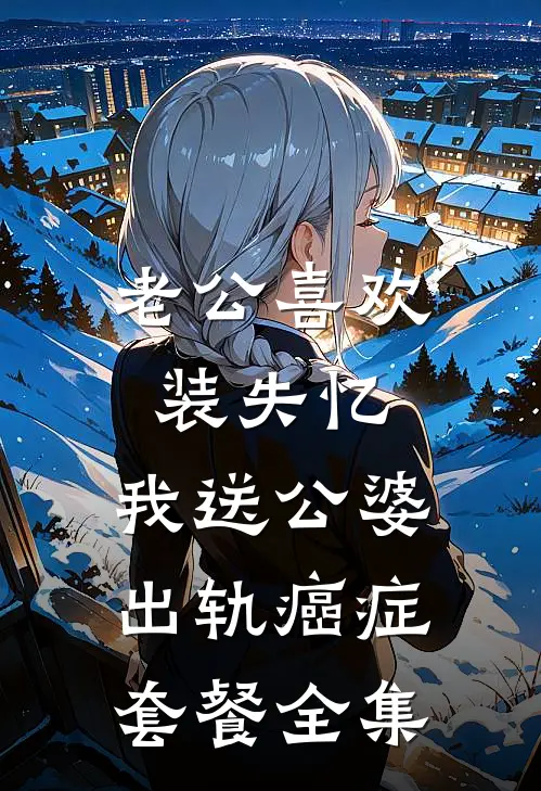 老公喜欢装失忆，我送公婆出轨癌症套餐 全集